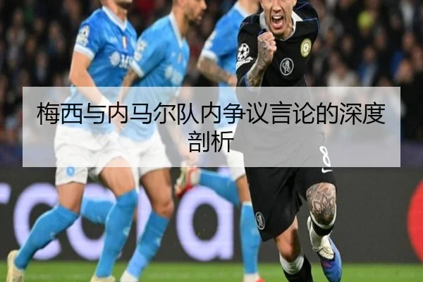 梅西与内马尔队内争议言论的深度剖析